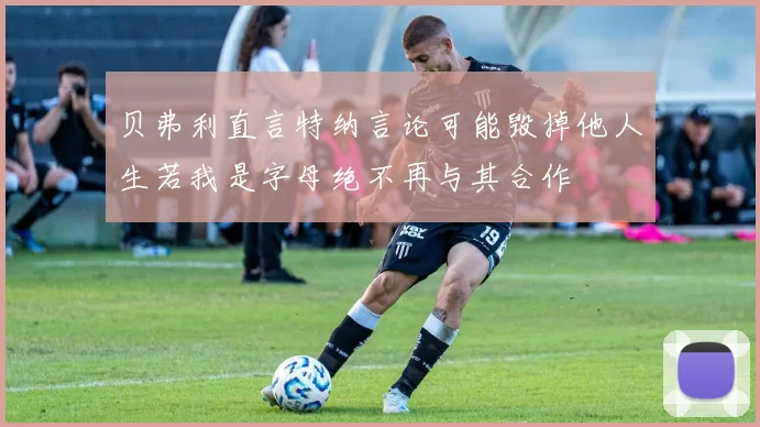 贝弗利直言特纳言论可能毁掉他人生若我是字母绝不再与其合作