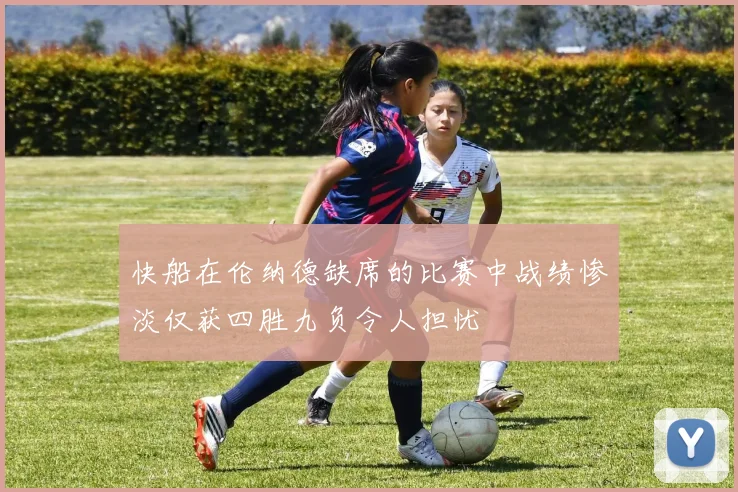 快船在伦纳德缺席的比赛中战绩惨淡仅获四胜九负令人担忧