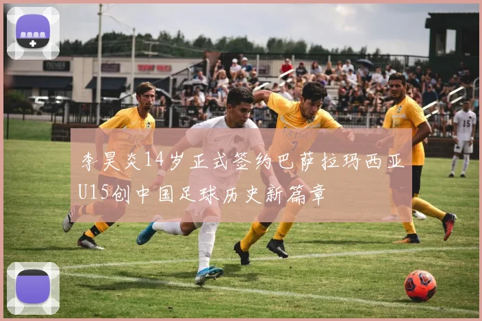 李昊炎14岁正式签约巴萨拉玛西亚U15创中国足球历史新篇章