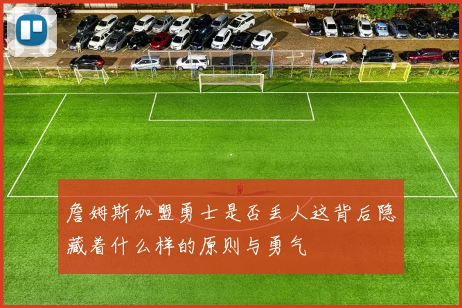 詹姆斯加盟勇士是否丢人这背后隐藏着什么样的原则与勇气