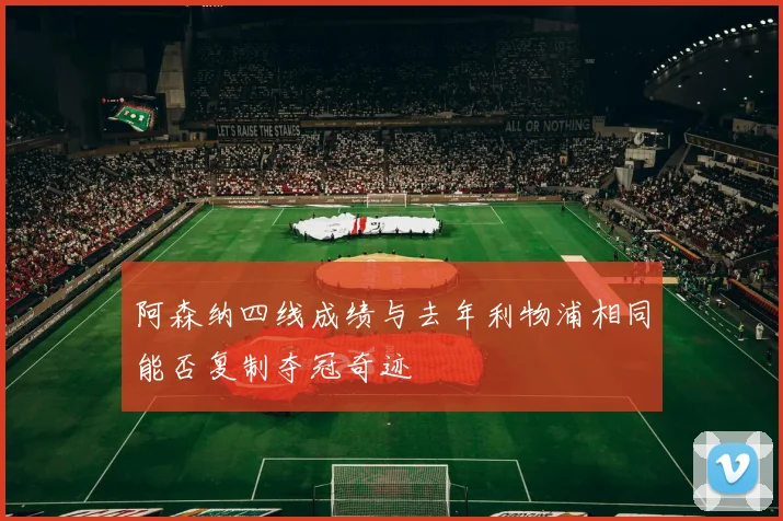 阿森纳四线成绩与去年利物浦相同能否复制夺冠奇迹