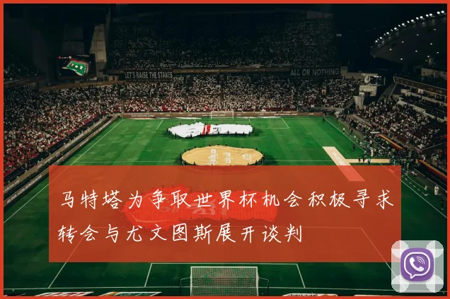 马特塔为争取世界杯机会积极寻求转会与尤文图斯展开谈判